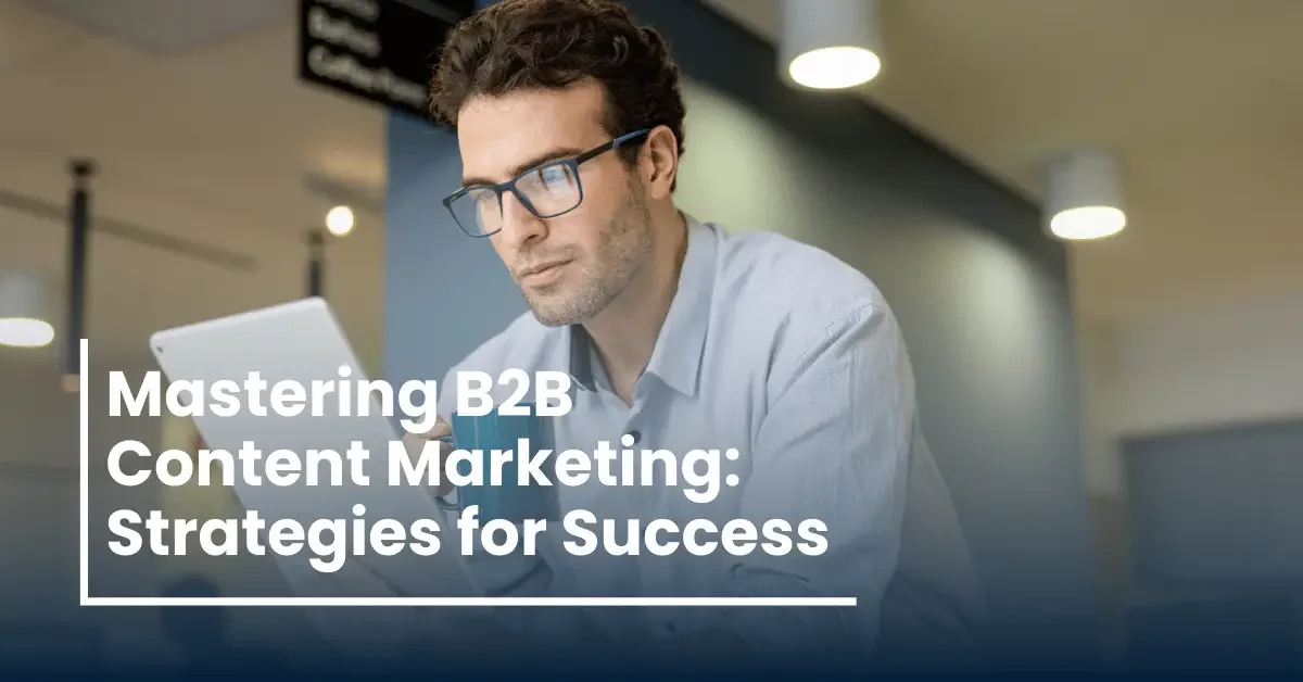 Mastering Your B2B Content Marketing Strategy: Essential Tips and Tactics